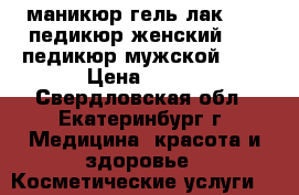 маникюр гель-лак 500, педикюр женский 700, педикюр мужской 900 › Цена ­ 500 - Свердловская обл., Екатеринбург г. Медицина, красота и здоровье » Косметические услуги   
